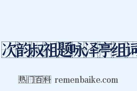 次韵叔祖题咏泽亭组词是什么意思的图片